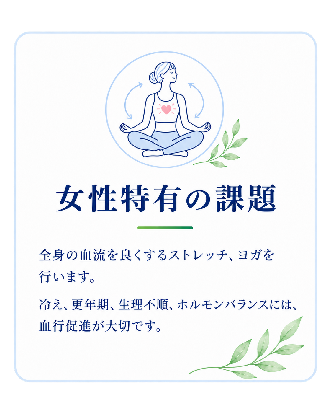 女性特有の課題。全身の血流を良くするストレッチ、ヨガを行います。冷え、更年期、生理不順、ホルモンバランスには、血行促進が大切です。